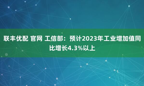 联丰优配 官网 工信部：预计2023年工业增加值同比增长4.3%以上