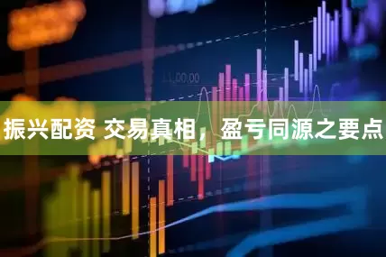 振兴配资 交易真相，盈亏同源之要点