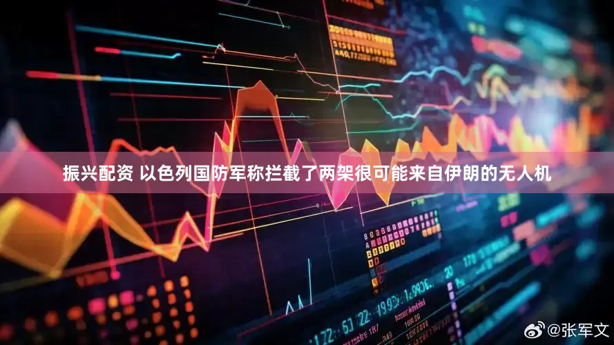 振兴配资 以色列国防军称拦截了两架很可能来自伊朗的无人机