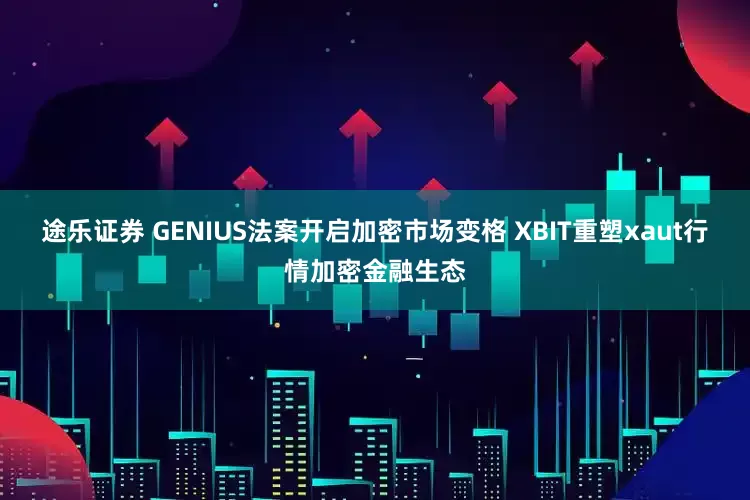 途乐证券 GENIUS法案开启加密市场变格 XBIT重塑xaut行情加密金融生态