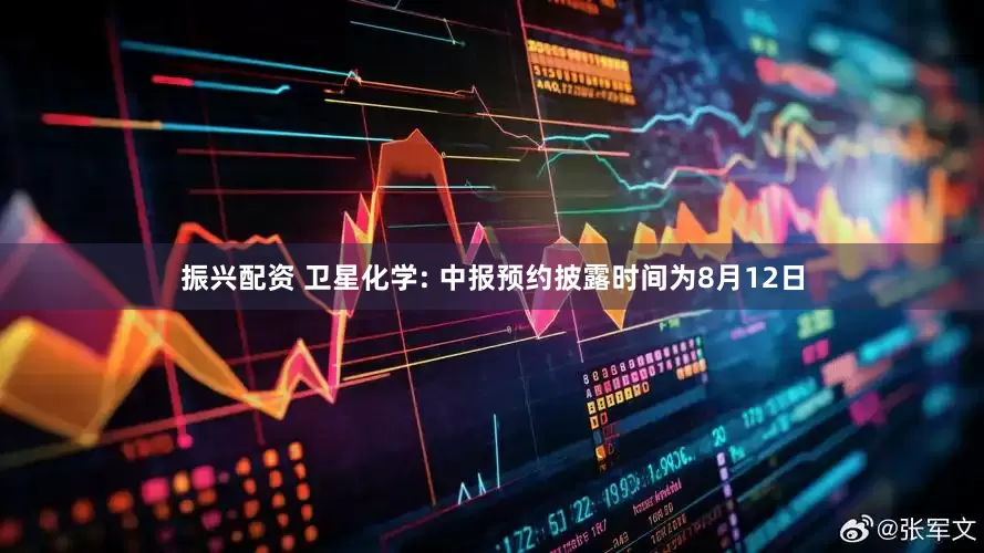 振兴配资 卫星化学: 中报预约披露时间为8月12日