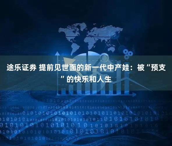途乐证券 提前见世面的新一代中产娃：被“预支”的快乐和人生