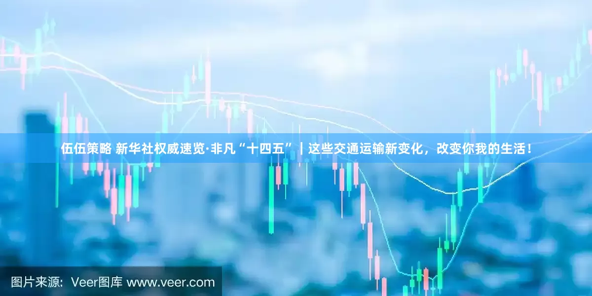 伍伍策略 新华社权威速览·非凡“十四五”｜这些交通运输新变化，改变你我的生活！
