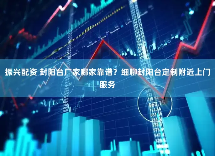 振兴配资 封阳台厂家哪家靠谱？细聊封阳台定制附近上门服务